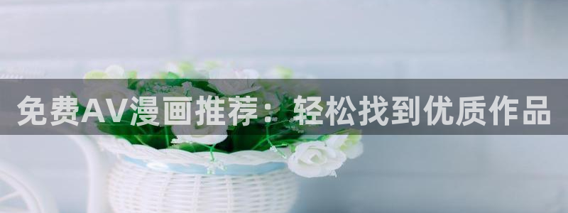 虫虫漫画观看页面漫画下载：免费AV漫画推荐：轻松找到优质作品