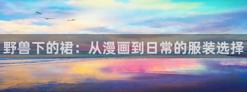 虫虫漫画下载了会怎么样：野兽下的裙：从漫画到日常的服装选择