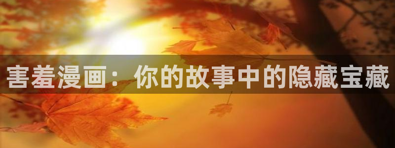 虫虫漫画免费漫画入口在哪里可以找到：害羞漫画：你的故事中的隐藏宝藏
