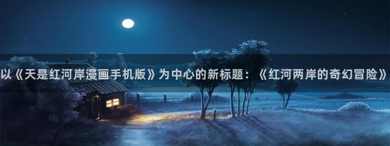 虫虫漫画海量：以《天是红河岸漫画手机版》为中心的新标题：《红河两岸的奇幻冒险》