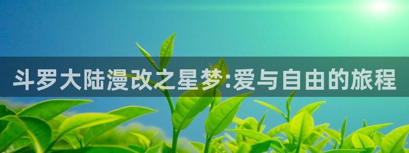 重考生(虫虫漫画)：斗罗大陆漫改之星梦:爱与自由的旅程